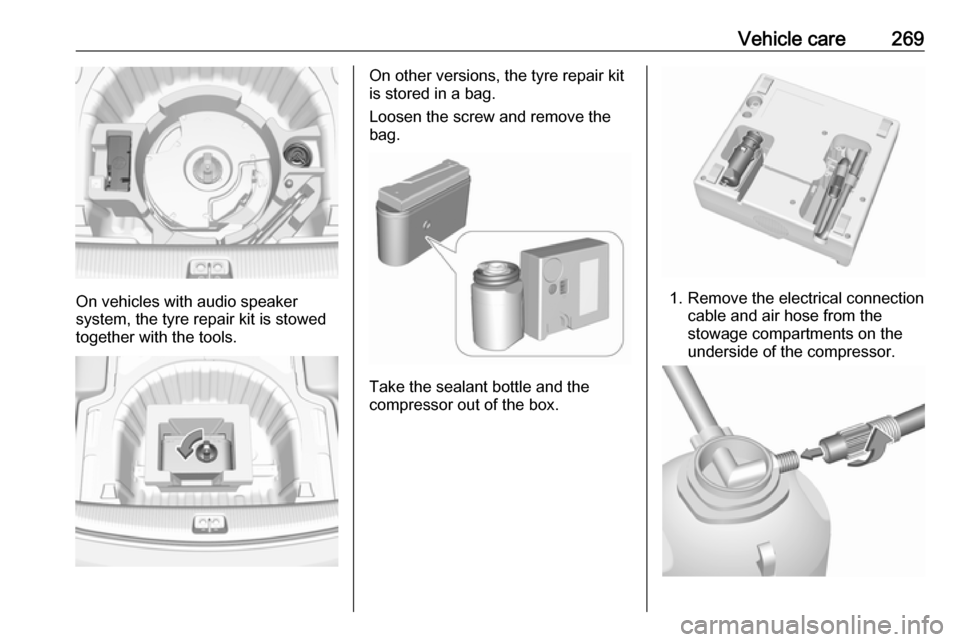 OPEL INSIGNIA BREAK 2018 Owners Manual Vehicle care269
On vehicles with audio speaker
system, the tyre repair kit is stowed together with the tools.
On other versions, the tyre repair kit
is stored in a bag.
Loosen the screw and remove the OPEL INSIGNIA BREAK 2018 Owners Manual Vehicle care269
On vehicles with audio speaker
system, the tyre repair kit is stowed together with the tools.
On other versions, the tyre repair kit
is stored in a bag.
Loosen the screw and remove the