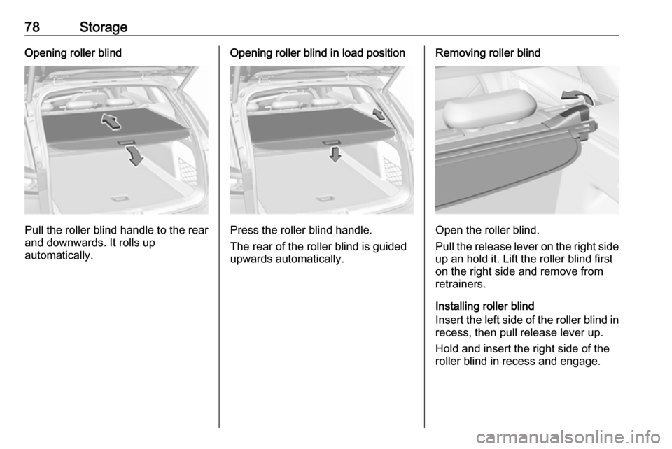 OPEL INSIGNIA BREAK 2018 Manual user 78StorageOpening roller blind
Pull the roller blind handle to the rear
and downwards. It rolls up
automatically.
Opening roller blind in load position
Press the roller blind handle.
The rear of the ro OPEL INSIGNIA BREAK 2018 Manual user 78StorageOpening roller blind
Pull the roller blind handle to the rear
and downwards. It rolls up
automatically.
Opening roller blind in load position
Press the roller blind handle.
The rear of the ro
