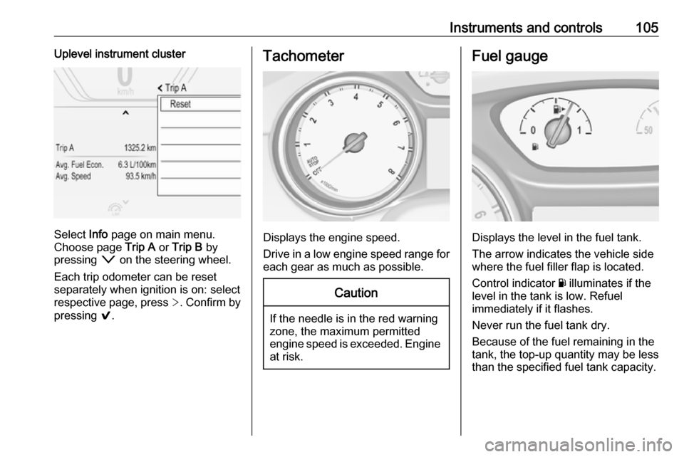 OPEL INSIGNIA BREAK 2018.5  Owners Manual Instruments and controls105Uplevel instrument cluster
Select Info page on main menu.
Choose page  Trip A or Trip B  by
pressing  o on the steering wheel.
Each trip odometer can be reset separately whe