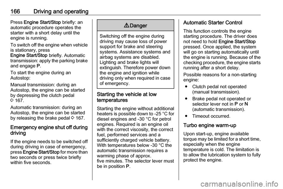 OPEL INSIGNIA BREAK 2018.5 Owners Guide 166Driving and operatingPress Engine Start/Stop  briefly: an
automatic procedure operates the
starter with a short delay until the engine is running.
To switch off the engine when vehicle is stationar