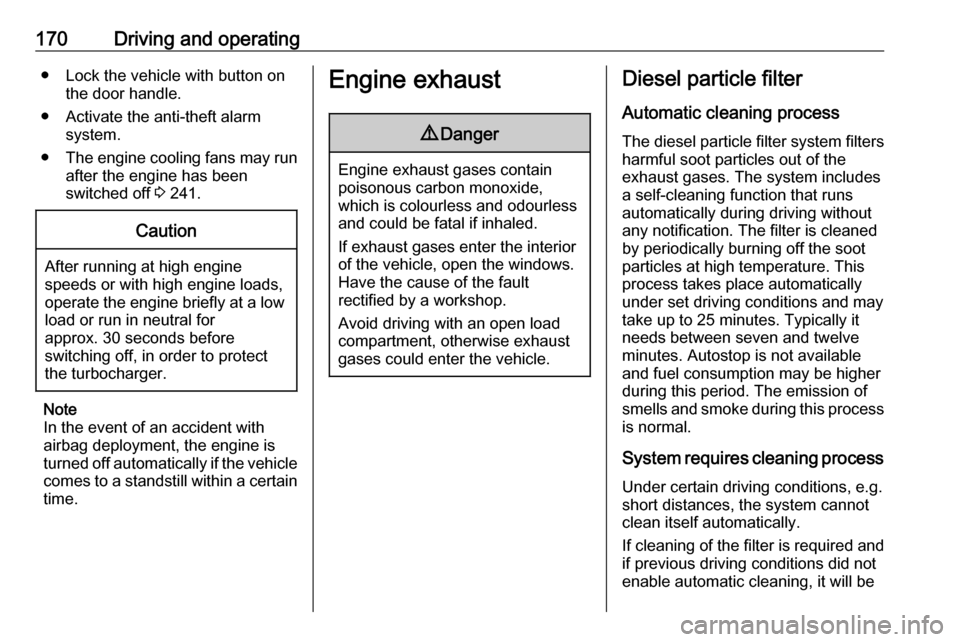 OPEL INSIGNIA BREAK 2018.5  Manual user 170Driving and operating● Lock the vehicle with button onthe door handle.
● Activate the anti-theft alarm system.
● The engine cooling fans may run
after the engine has been
switched off  3 241.
