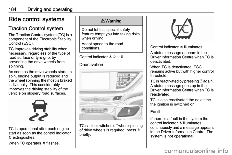 OPEL INSIGNIA BREAK 2018.5  Owners Manual 184Driving and operatingRide control systems
Traction Control system
The Traction Control system (TC) is a component of the Electronic Stability
Control (ESC).
TC improves driving stability when
neces