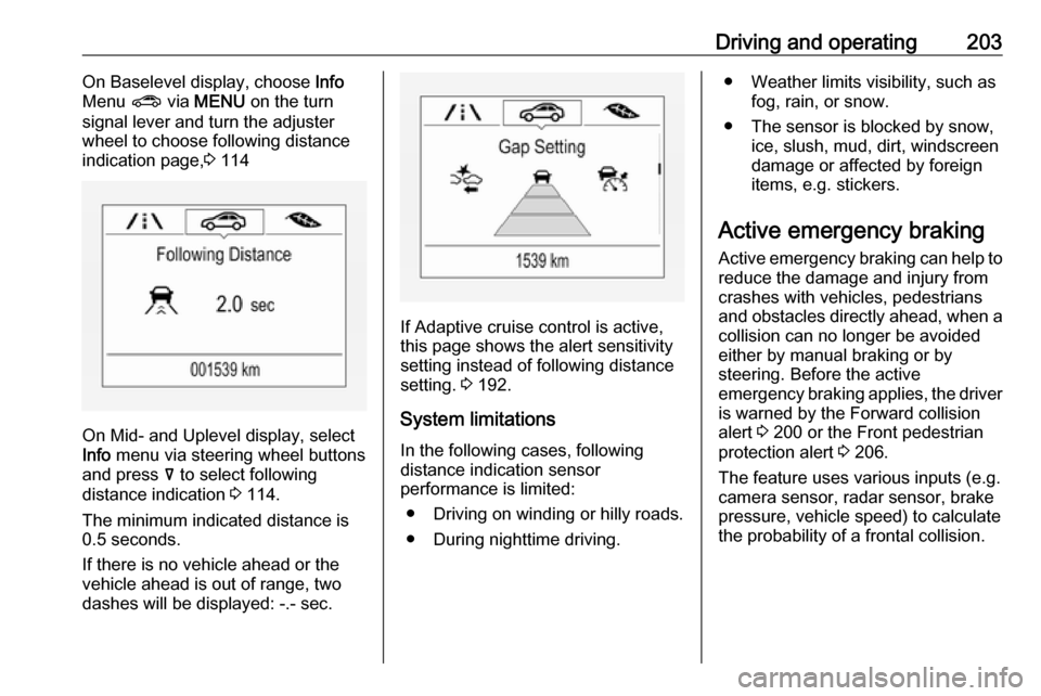 OPEL INSIGNIA BREAK 2018.5 Owners Guide Driving and operating203On Baselevel display, choose Info
Menu  ? via MENU  on the turn
signal lever and turn the adjuster
wheel to choose following distance
indication page, 3 114
On Mid- and Uplevel