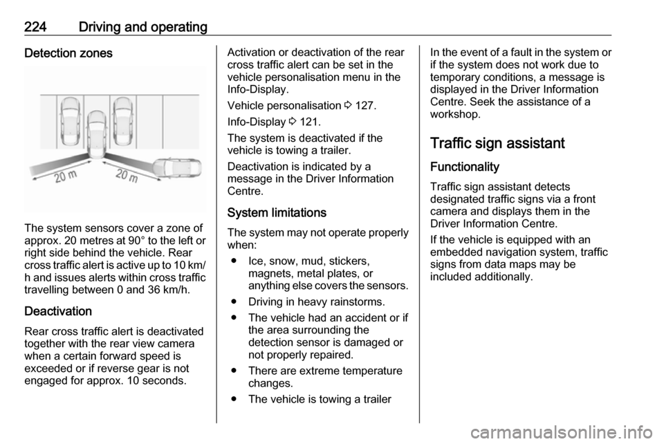 OPEL INSIGNIA BREAK 2018.5  Owners Manual 224Driving and operatingDetection zones
The system sensors cover a zone of
approx. 20 metres  at 90° to the left or
right side behind the vehicle. Rear cross traffic alert is active up to 10 km/ h an