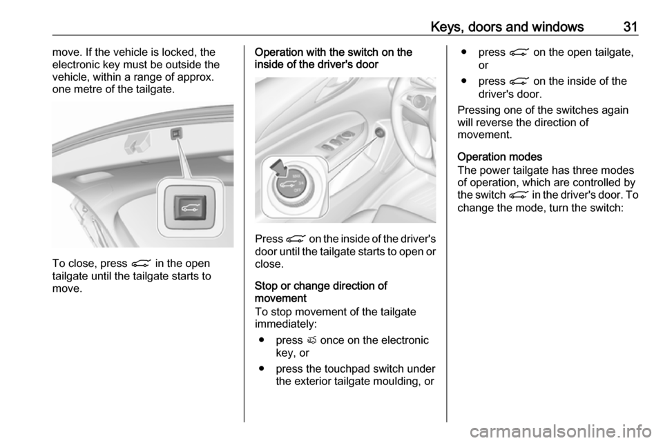 OPEL INSIGNIA BREAK 2018.5 Manual user Keys, doors and windows31move. If the vehicle is locked, the
electronic key must be outside the
vehicle, within a range of approx.
one metre of the tailgate.
To close, press C in the open
tailgate un OPEL INSIGNIA BREAK 2018.5 Manual user Keys, doors and windows31move. If the vehicle is locked, the
electronic key must be outside the
vehicle, within a range of approx.
one metre of the tailgate.
To close, press C in the open
tailgate un