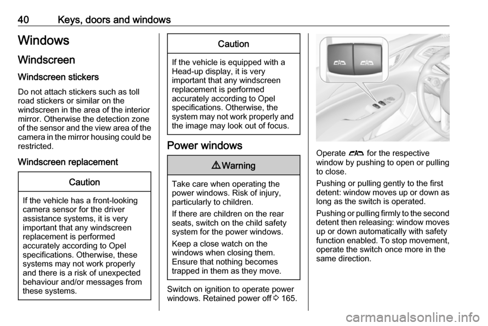 OPEL INSIGNIA BREAK 2018.5 Service Manual 40Keys, doors and windowsWindows
Windscreen Windscreen stickers
Do not attach stickers such as toll
road stickers or similar on the
windscreen in the area of the interior
mirror. Otherwise the detecti