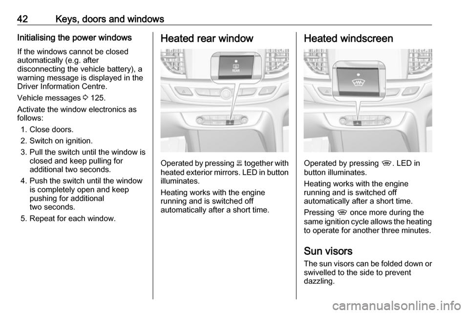 OPEL INSIGNIA BREAK 2018.5  Owners Manual 42Keys, doors and windowsInitialising the power windowsIf the windows cannot be closed
automatically (e.g. after
disconnecting the vehicle battery), a
warning message is displayed in the
Driver Inform