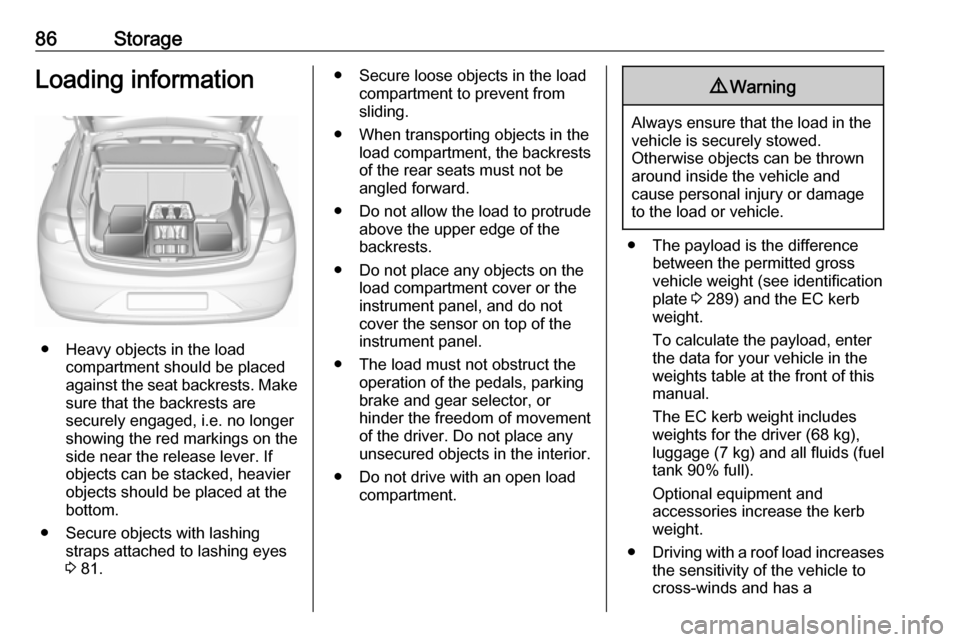 OPEL INSIGNIA BREAK 2018.5  Owners Manual 86StorageLoading information
● Heavy objects in the loadcompartment should be placed
against the seat backrests. Make
sure that the backrests are
securely engaged, i.e. no longer
showing the red mar