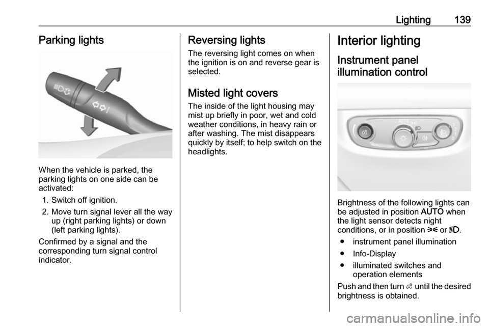 OPEL INSIGNIA BREAK 2019  Manual user Lighting139Parking lights
When the vehicle is parked, the
parking lights on one side can be
activated:
1. Switch off ignition.
2. Move turn signal lever all the way up (right parking lights) or down
(