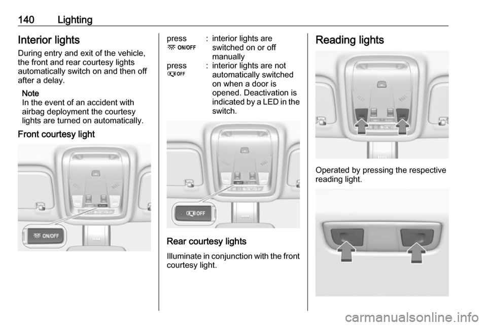 OPEL INSIGNIA BREAK 2019 Manual user 140LightingInterior lights
During entry and exit of the vehicle,
the front and rear courtesy lights
automatically switch on and then off
after a delay.
Note
In the event of an accident with
airbag dep OPEL INSIGNIA BREAK 2019 Manual user 140LightingInterior lights
During entry and exit of the vehicle,
the front and rear courtesy lights
automatically switch on and then off
after a delay.
Note
In the event of an accident with
airbag dep