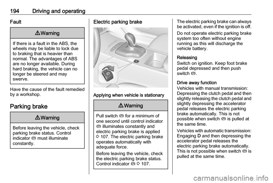 OPEL INSIGNIA BREAK 2019  Owners Manual 194Driving and operatingFault9Warning
If there is a fault in the ABS, the
wheels may be liable to lock due
to braking that is heavier than
normal. The advantages of ABS are no longer available. During