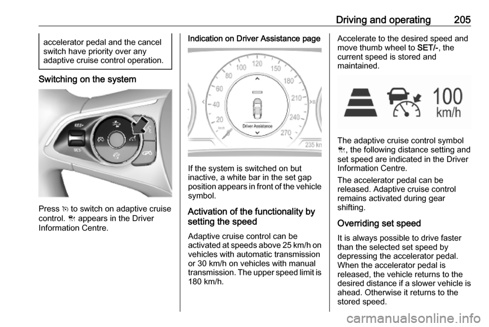 OPEL INSIGNIA BREAK 2019 Owners Manual Driving and operating205accelerator pedal and the cancel
switch have priority over any
adaptive cruise control operation.
Switching on the system
Press v to switch on adaptive cruise
control. C appe OPEL INSIGNIA BREAK 2019 Owners Manual Driving and operating205accelerator pedal and the cancel
switch have priority over any
adaptive cruise control operation.
Switching on the system
Press v to switch on adaptive cruise
control. C appe