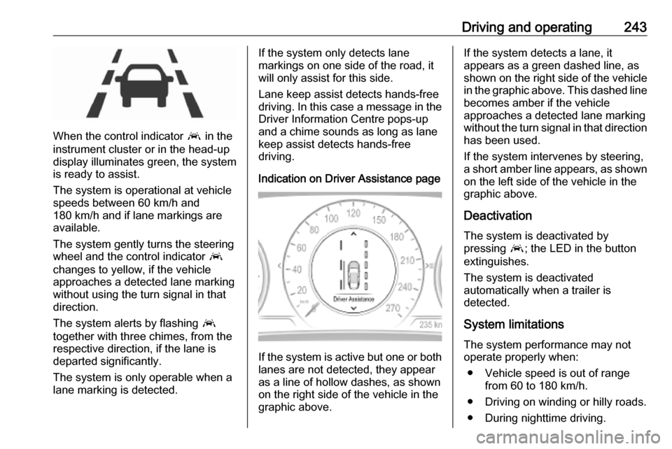 OPEL INSIGNIA BREAK 2019 Owners Manual Driving and operating243
When the control indicator a in the
instrument cluster or in the head-up display illuminates green, the system
is ready to assist.
The system is operational at vehicle
speeds OPEL INSIGNIA BREAK 2019 Owners Manual Driving and operating243
When the control indicator a in the
instrument cluster or in the head-up display illuminates green, the system
is ready to assist.
The system is operational at vehicle
speeds