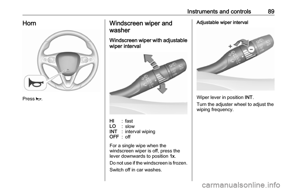 OPEL INSIGNIA BREAK 2019  Manual user Instruments and controls89Horn
Press j.
Windscreen wiper and
washer
Windscreen wiper with adjustable
wiper intervalHI:fastLO:slowINT:interval wipingOFF:off
For a single wipe when the
windscreen wiper 