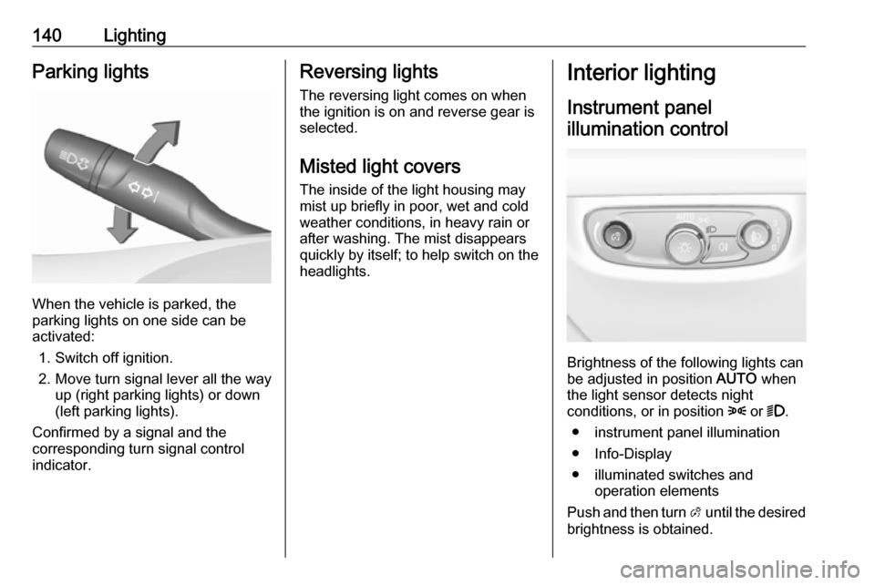 OPEL INSIGNIA BREAK 2019 Manual user 140LightingParking lights
When the vehicle is parked, the
parking lights on one side can be
activated:
1. Switch off ignition.
2. Move turn signal lever all the way up (right parking lights) or down
( OPEL INSIGNIA BREAK 2019 Manual user 140LightingParking lights
When the vehicle is parked, the
parking lights on one side can be
activated:
1. Switch off ignition.
2. Move turn signal lever all the way up (right parking lights) or down
(