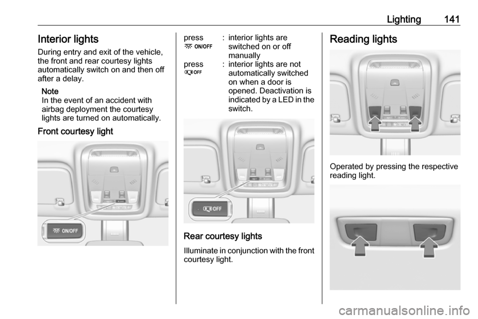 OPEL INSIGNIA BREAK 2019 Manual user Lighting141Interior lights
During entry and exit of the vehicle,
the front and rear courtesy lights
automatically switch on and then off
after a delay.
Note
In the event of an accident with
airbag dep OPEL INSIGNIA BREAK 2019 Manual user Lighting141Interior lights
During entry and exit of the vehicle,
the front and rear courtesy lights
automatically switch on and then off
after a delay.
Note
In the event of an accident with
airbag dep
