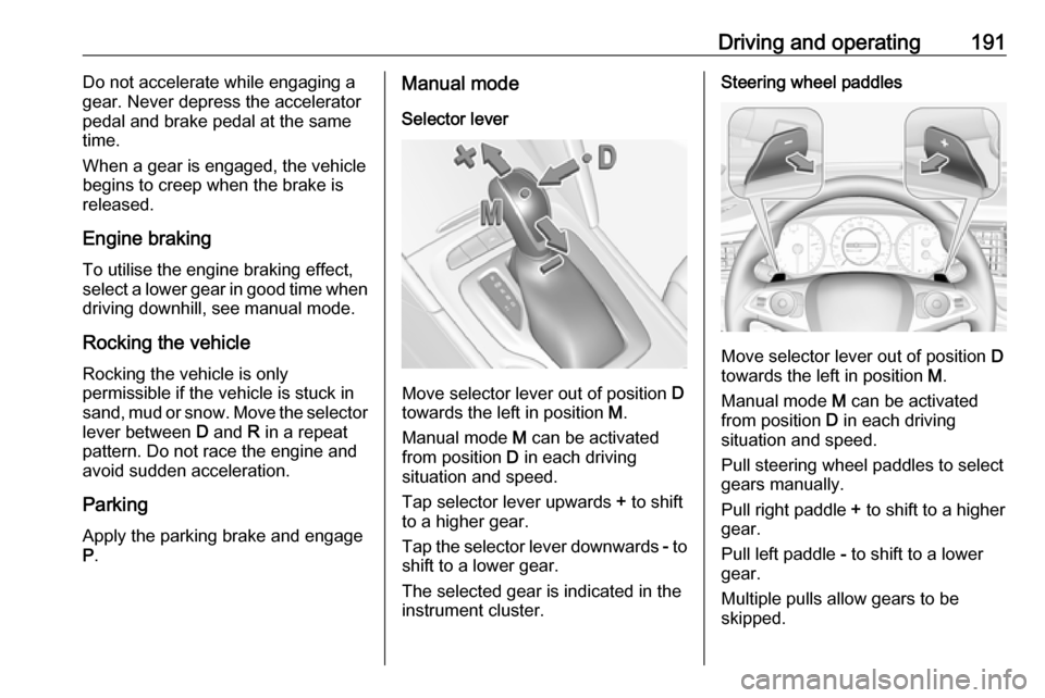 OPEL INSIGNIA BREAK 2019 Manual user Driving and operating191Do not accelerate while engaging a
gear. Never depress the accelerator
pedal and brake pedal at the same
time.
When a gear is engaged, the vehicle
begins to creep when the brak OPEL INSIGNIA BREAK 2019 Manual user Driving and operating191Do not accelerate while engaging a
gear. Never depress the accelerator
pedal and brake pedal at the same
time.
When a gear is engaged, the vehicle
begins to creep when the brak