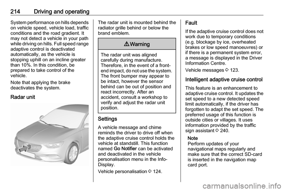 OPEL INSIGNIA BREAK 2019 Manual user 214Driving and operatingSystem performance on hills depends
on vehicle speed, vehicle load, traffic
conditions and the road gradient. It
may not detect a vehicle in your path
while driving on hills. F OPEL INSIGNIA BREAK 2019 Manual user 214Driving and operatingSystem performance on hills depends
on vehicle speed, vehicle load, traffic
conditions and the road gradient. It
may not detect a vehicle in your path
while driving on hills. F