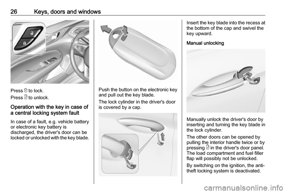 OPEL INSIGNIA BREAK 2019 Manual user 26Keys, doors and windows
Press e to lock.
Press c to unlock.
Operation with the key in case of
a central locking system fault
In case of a fault, e.g. vehicle battery
or electronic key battery is
di OPEL INSIGNIA BREAK 2019 Manual user 26Keys, doors and windows
Press e to lock.
Press c to unlock.
Operation with the key in case of
a central locking system fault
In case of a fault, e.g. vehicle battery
or electronic key battery is
di