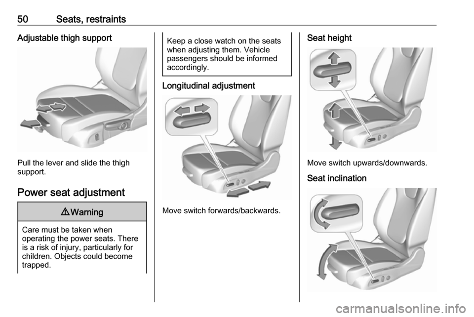 OPEL INSIGNIA BREAK 2019  Owners Manual 50Seats, restraintsAdjustable thigh support
Pull the lever and slide the thigh
support.
Power seat adjustment
9 Warning
Care must be taken when
operating the power seats. There
is a risk of injury, pa
