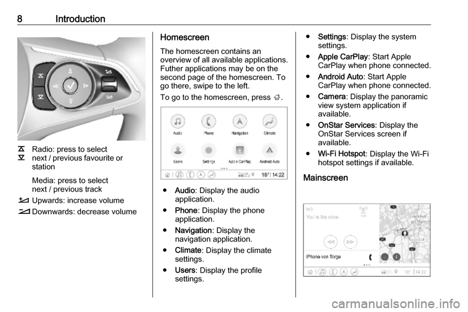 OPEL INSIGNIA BREAK 2019.5  Infotainment system 8Introduction
k
l Radio: press to select
next / previous favourite or
station
Media: press to select
next / previous track
À Upwards: increase volume
Á Downwards: decrease volume
Homescreen
The home