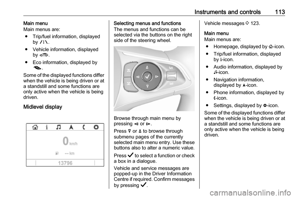 OPEL INSIGNIA BREAK 2019.5  Manual user Instruments and controls113Main menu
Main menus are:
● Trip/fuel information, displayed by ; .
● Vehicle information, displayed by ? .
● Eco information, displayed by @ .
Some of the displayed f