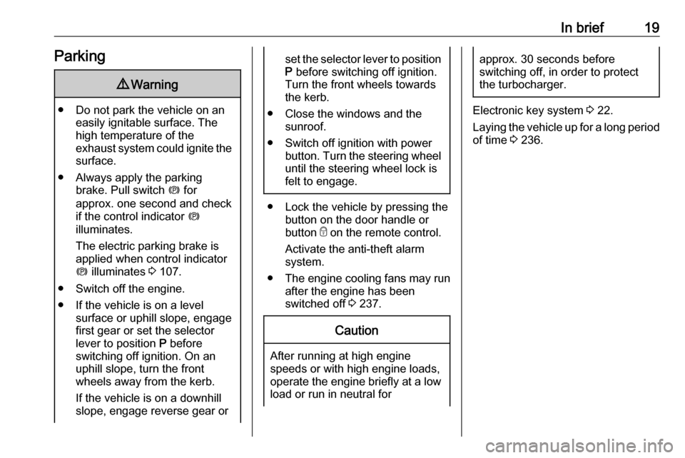 OPEL INSIGNIA BREAK 2019.5  Manual user In brief19Parking9Warning
● Do not park the vehicle on an
easily ignitable surface. The
high temperature of the
exhaust system could ignite the
surface.
● Always apply the parking brake. Pull swit