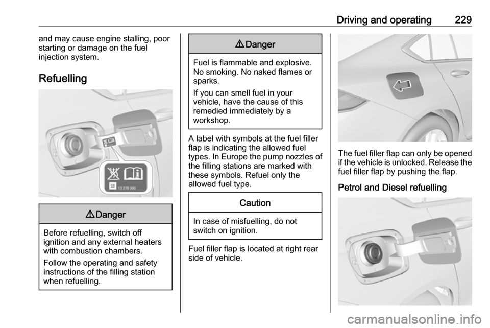 OPEL INSIGNIA BREAK 2019.5  Manual user Driving and operating229and may cause engine stalling, poorstarting or damage on the fuel
injection system.
Refuelling9 Danger
Before refuelling, switch off
ignition and any external heaters
with comb