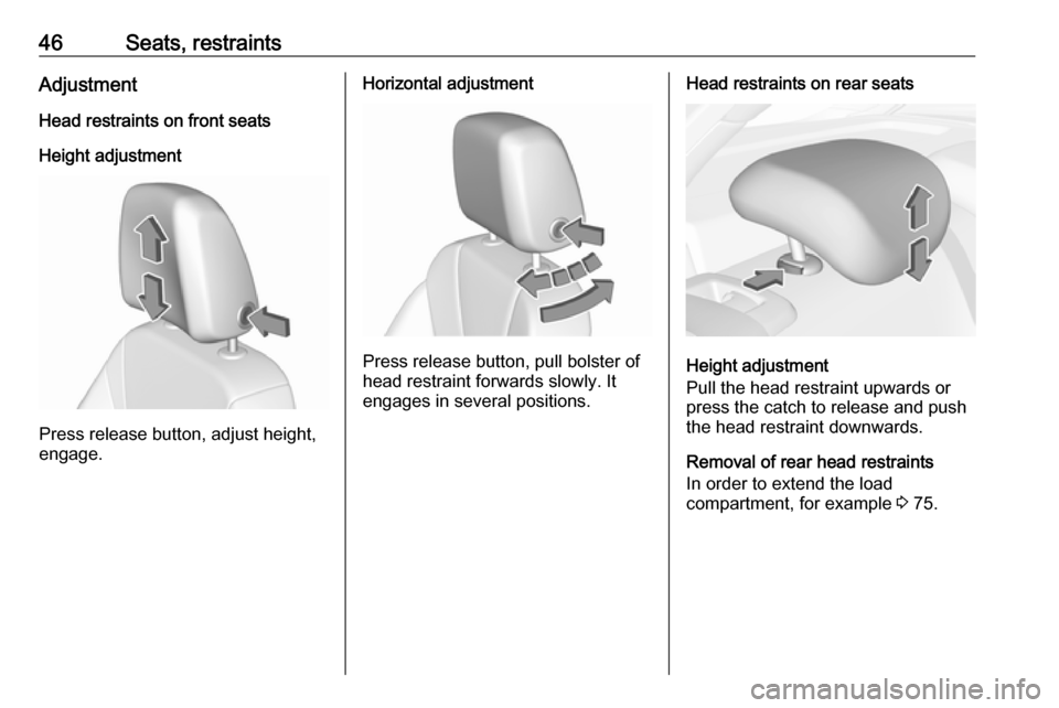 OPEL INSIGNIA BREAK 2019.5  Manual user 46Seats, restraintsAdjustmentHead restraints on front seats
Height adjustment
Press release button, adjust height,
engage.
Horizontal adjustment
Press release button, pull bolster of
head restraint fo