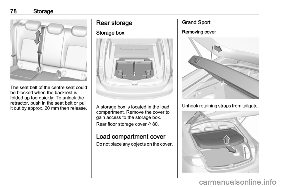 OPEL INSIGNIA BREAK 2019.5  Manual user 78Storage
The seat belt of the centre seat couldbe blocked when the backrest is
folded up too quickly. To unlock the
retractor, push in the seat belt or pull
it out by approx.  20 mm then release.
Rea