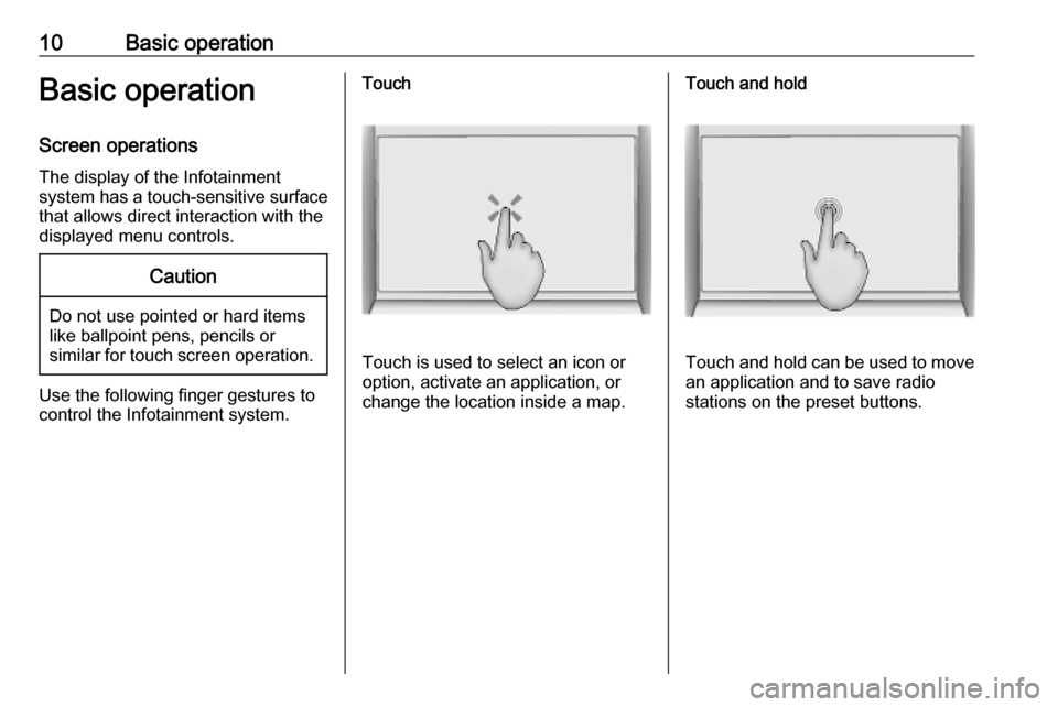 OPEL INSIGNIA BREAK 2020  Infotainment system 10Basic operationBasic operation
Screen operations The display of the Infotainment
system has a touch-sensitive surface
that allows direct interaction with the
displayed menu controls.Caution
Do not u