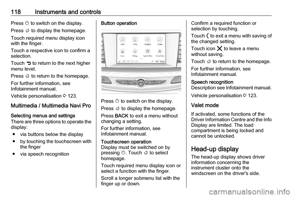 OPEL INSIGNIA BREAK 2020  Owners Manual 118Instruments and controlsPress X to switch on the display.
Press  ; to display the homepage.
Touch required menu display icon
with the finger.
Touch a respective icon to confirm a
selection.
Touch  