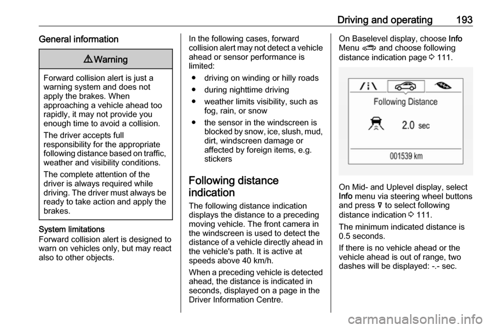 OPEL INSIGNIA BREAK 2020  Owners Manual Driving and operating193General information9Warning
Forward collision alert is just a
warning system and does not
apply the brakes. When
approaching a vehicle ahead too
rapidly, it may not provide you