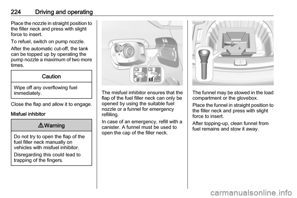 OPEL INSIGNIA BREAK 2020  Owners Manual 224Driving and operatingPlace the nozzle in straight position tothe filler neck and press with slight
force to insert.
To refuel, switch on pump nozzle.
After the automatic cut-off, the tank can be to