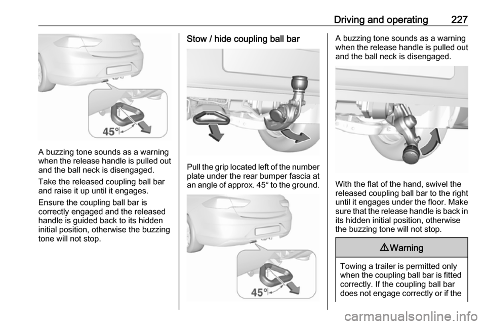 OPEL INSIGNIA BREAK 2020 Manual user Driving and operating227
A buzzing tone sounds as a warning
when the release handle is pulled out and the ball neck is disengaged.
Take the released coupling ball bar
and raise it up until it engages. OPEL INSIGNIA BREAK 2020 Manual user Driving and operating227
A buzzing tone sounds as a warning
when the release handle is pulled out and the ball neck is disengaged.
Take the released coupling ball bar
and raise it up until it engages.