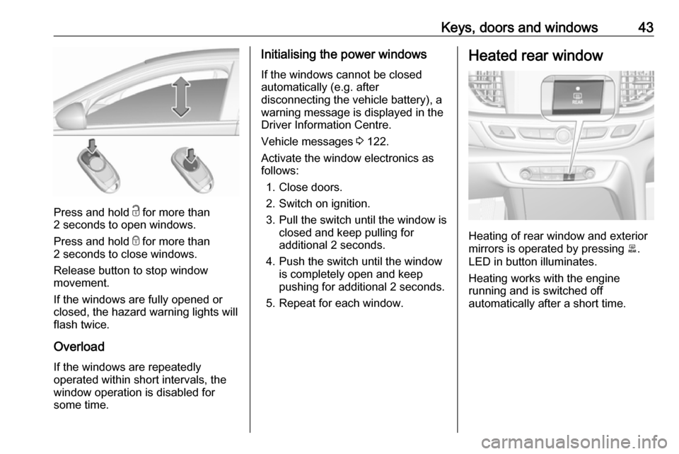 OPEL INSIGNIA BREAK 2020 Service Manual Keys, doors and windows43
Press and hold c for more than
2 seconds to open windows.
Press and hold  e for more than
2 seconds to close windows.
Release button to stop window
movement.
If the windows a