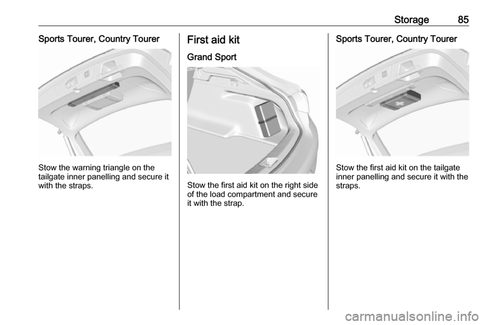 OPEL INSIGNIA BREAK 2020 Manual user Storage85Sports Tourer, Country Tourer
Stow the warning triangle on the
tailgate inner panelling and secure it with the straps.
First aid kit
Grand Sport
Stow the first aid kit on the right side
of th OPEL INSIGNIA BREAK 2020 Manual user Storage85Sports Tourer, Country Tourer
Stow the warning triangle on the
tailgate inner panelling and secure it with the straps.
First aid kit
Grand Sport
Stow the first aid kit on the right side
of th