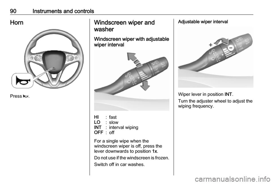 OPEL INSIGNIA BREAK 2020 Manual user 90Instruments and controlsHorn
Press j.
Windscreen wiper and
washer
Windscreen wiper with adjustable
wiper intervalHI:fastLO:slowINT:interval wipingOFF:off
For a single wipe when the
windscreen wiper OPEL INSIGNIA BREAK 2020 Manual user 90Instruments and controlsHorn
Press j.
Windscreen wiper and
washer
Windscreen wiper with adjustable
wiper intervalHI:fastLO:slowINT:interval wipingOFF:off
For a single wipe when the
windscreen wiper