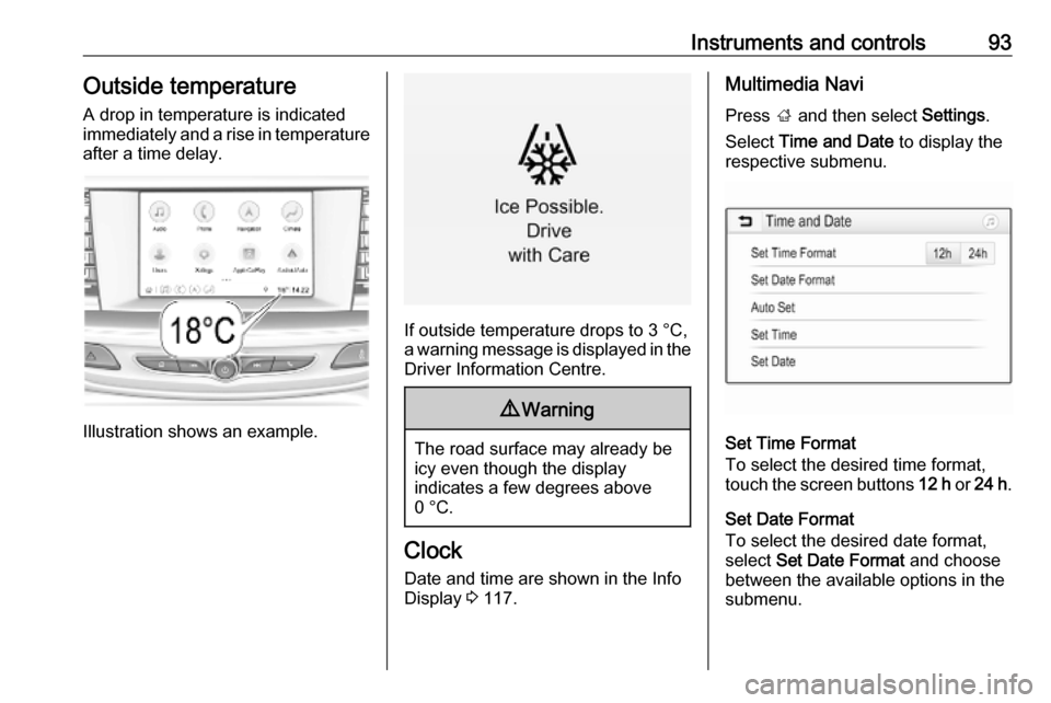 OPEL INSIGNIA BREAK 2020  Owners Manual Instruments and controls93Outside temperatureA drop in temperature is indicated
immediately and a rise in temperature
after a time delay.
Illustration shows an example.
If outside temperature drops to