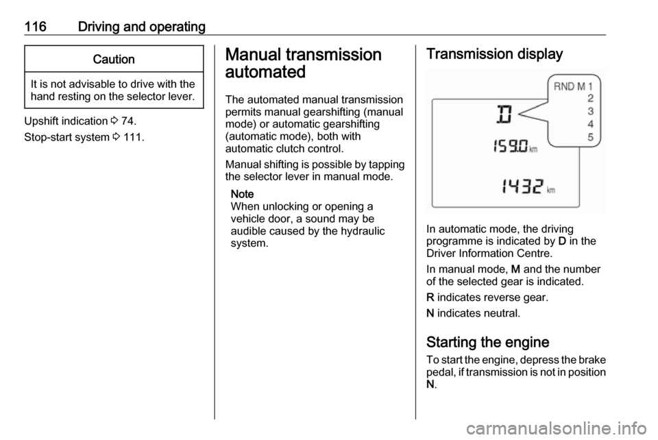 OPEL KARL 2017  Manual user 116Driving and operatingCaution
It is not advisable to drive with thehand resting on the selector lever.
Upshift indication  3 74.
Stop-start system  3 111.
Manual transmission
automated
The automated