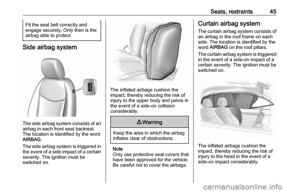 OPEL KARL 2017 Manual user Seats, restraints45Fit the seat belt correctly and
engage securely. Only then is the
airbag able to protect.
Side airbag system
The side airbag system consists of an
airbag in each front seat backrest OPEL KARL 2017 Manual user Seats, restraints45Fit the seat belt correctly and
engage securely. Only then is the
airbag able to protect.
Side airbag system
The side airbag system consists of an
airbag in each front seat backrest