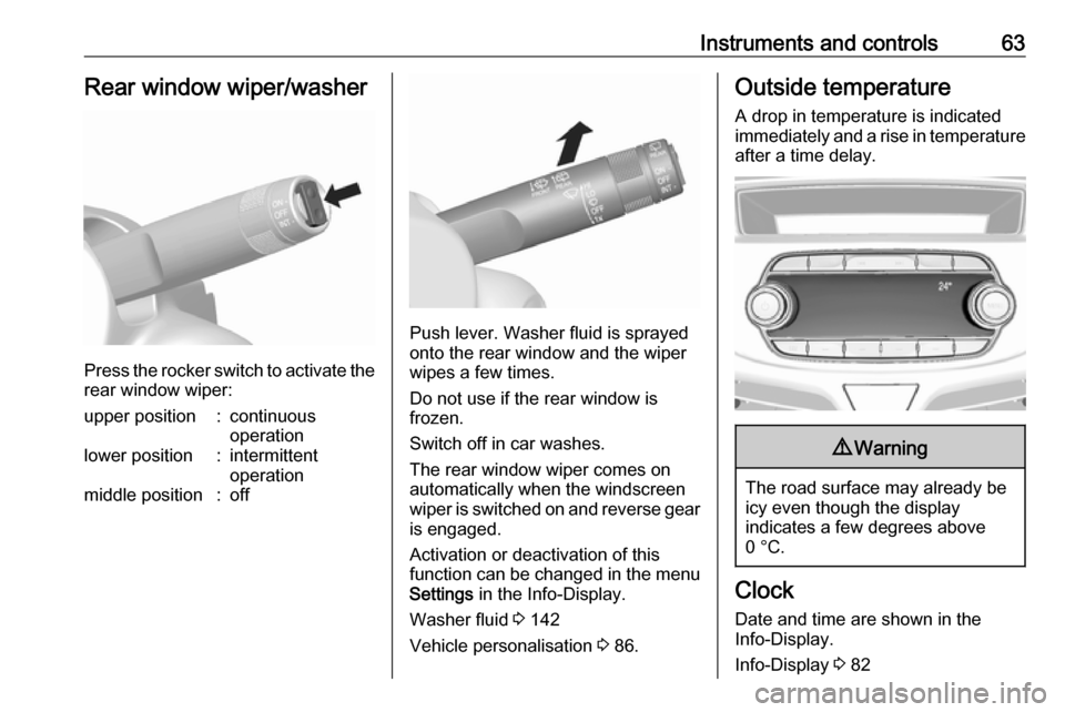 OPEL KARL 2017  Owners Manual Instruments and controls63Rear window wiper/washer
Press the rocker switch to activate the
rear window wiper:
upper position:continuous
operationlower position:intermittent
operationmiddle position:of