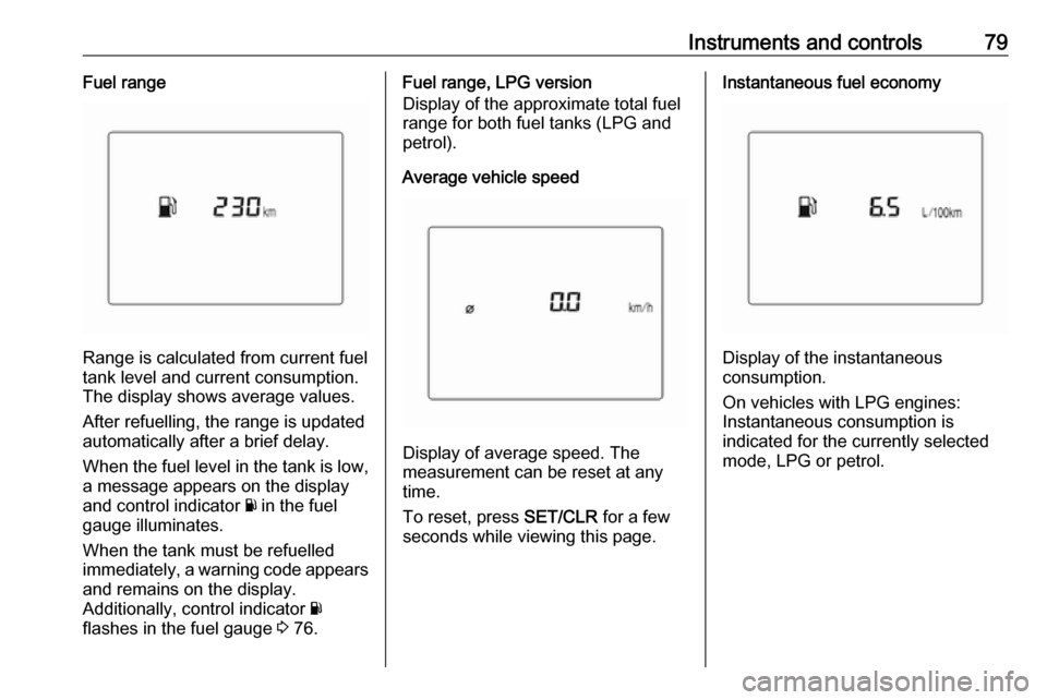 OPEL KARL 2017 Owners Guide Instruments and controls79Fuel range
Range is calculated from current fuel
tank level and current consumption.
The display shows average values.
After refuelling, the range is updated
automatically af