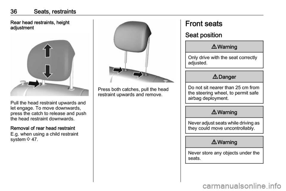 OPEL KARL 2017.5  Manual user 36Seats, restraintsRear head restraints, height
adjustment
Pull the head restraint upwards and
let engage. To move downwards, press the catch to release and push
the head restraint downwards.
Removal 