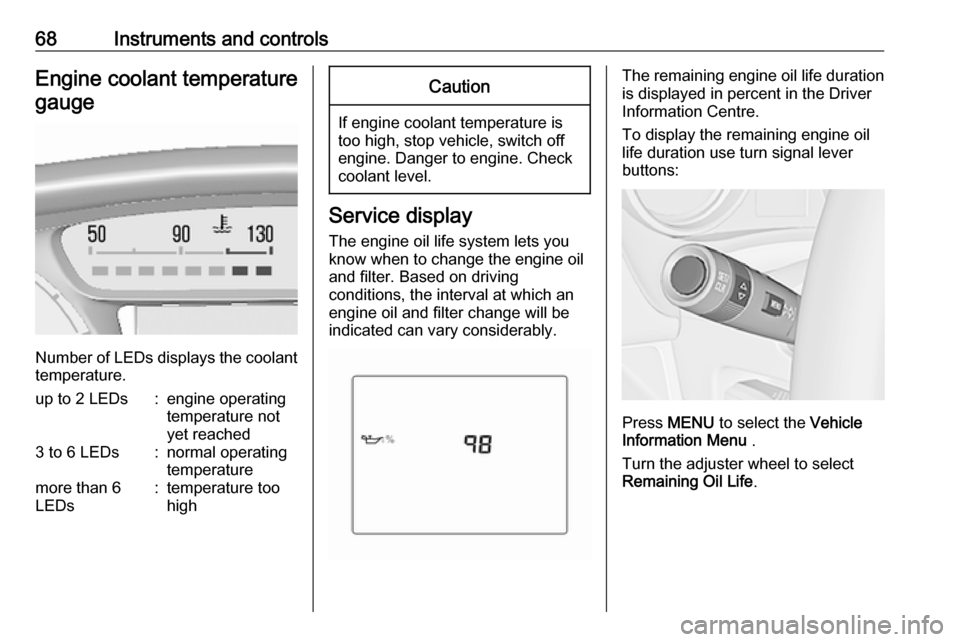 OPEL KARL 2017.5  Owners Manual 68Instruments and controlsEngine coolant temperaturegauge
Number of LEDs displays the coolant temperature.
up to 2 LEDs:engine operating
temperature not
yet reached3 to 6 LEDs:normal operating
tempera