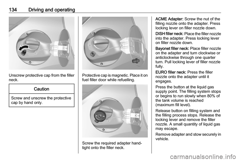 OPEL KARL 2018 Manual user 134Driving and operating
Unscrew protective cap from the filler
neck.
Caution
Screw and unscrew the protective cap by hand only.
Protective cap is magnetic. Place it on
fuel filler door while refuelli OPEL KARL 2018 Manual user 134Driving and operating
Unscrew protective cap from the filler
neck.
Caution
Screw and unscrew the protective cap by hand only.
Protective cap is magnetic. Place it on
fuel filler door while refuelli