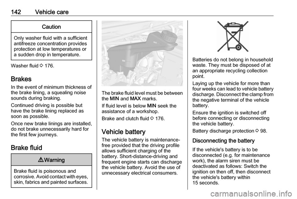 OPEL KARL 2018  Owners Manual 142Vehicle careCaution
Only washer fluid with a sufficient
antifreeze concentration provides
protection at low temperatures or
a sudden drop in temperature.
Washer fluid  3 176.
Brakes In the event of
