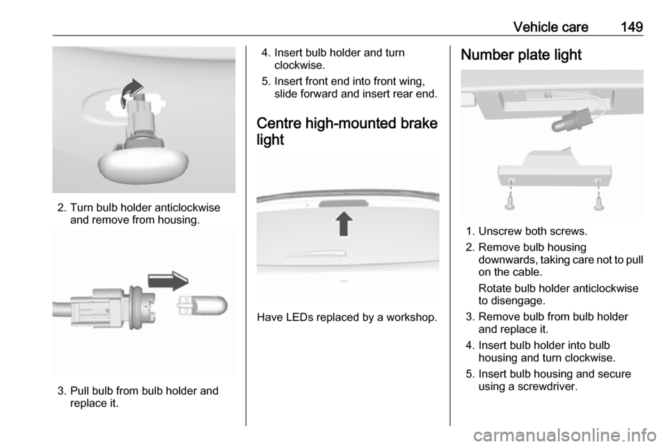 OPEL KARL 2018 Manual user Vehicle care149
2. Turn bulb holder anticlockwiseand remove from housing.
3. Pull bulb from bulb holder andreplace it.
4. Insert bulb holder and turnclockwise.
5. Insert front end into front wing, sli OPEL KARL 2018 Manual user Vehicle care149
2. Turn bulb holder anticlockwiseand remove from housing.
3. Pull bulb from bulb holder andreplace it.
4. Insert bulb holder and turnclockwise.
5. Insert front end into front wing, sli