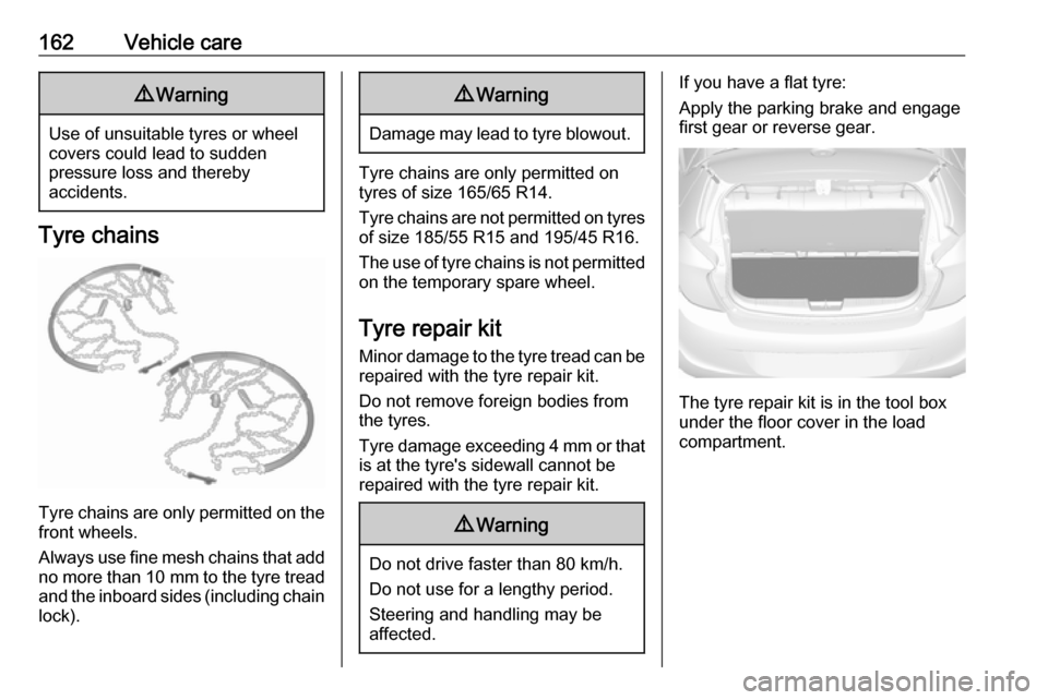 OPEL KARL 2018 Manual user 162Vehicle care9Warning
Use of unsuitable tyres or wheel
covers could lead to sudden
pressure loss and thereby
accidents.
Tyre chains
Tyre chains are only permitted on the
front wheels.
Always use fin OPEL KARL 2018 Manual user 162Vehicle care9Warning
Use of unsuitable tyres or wheel
covers could lead to sudden
pressure loss and thereby
accidents.
Tyre chains
Tyre chains are only permitted on the
front wheels.
Always use fin