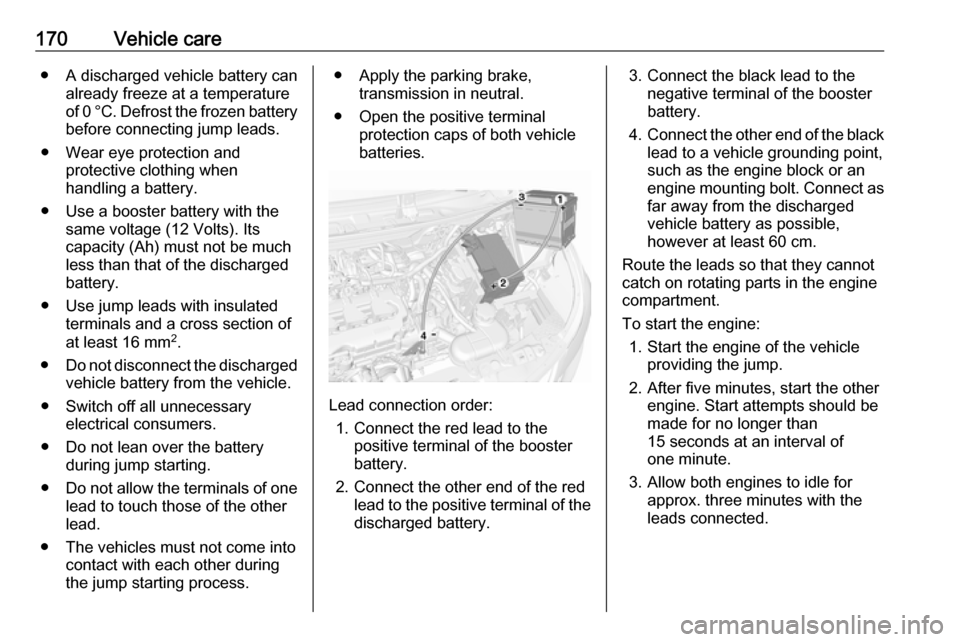 OPEL KARL 2018 Manual user 170Vehicle care● A discharged vehicle battery canalready freeze at a temperature
of 0 °C. Defrost the frozen battery before connecting jump leads.
● Wear eye protection and protective clothing wh OPEL KARL 2018 Manual user 170Vehicle care● A discharged vehicle battery canalready freeze at a temperature
of 0 °C. Defrost the frozen battery before connecting jump leads.
● Wear eye protection and protective clothing wh